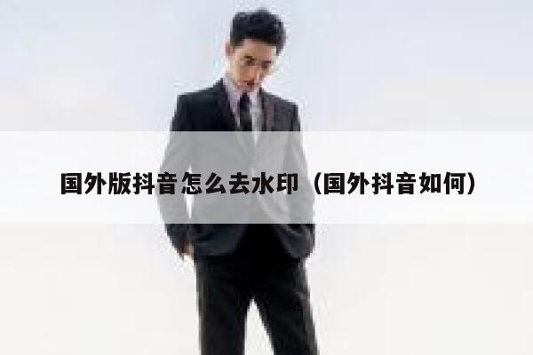 国外版抖音怎么去水印(国外抖音如何) 第1张 国外版抖音怎么去水印(国外抖音如何) 第1张