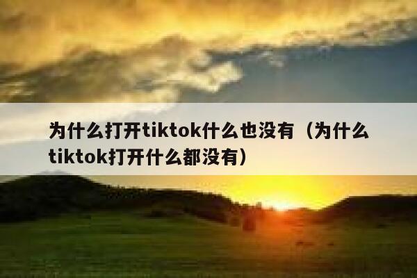 为什么打开tiktok什么也没有（为什么tiktok打开什么都没有） 第1张