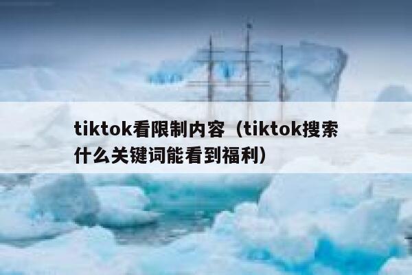 tiktok看限制内容（tiktok搜索什么关键词能看到福利） 第1张