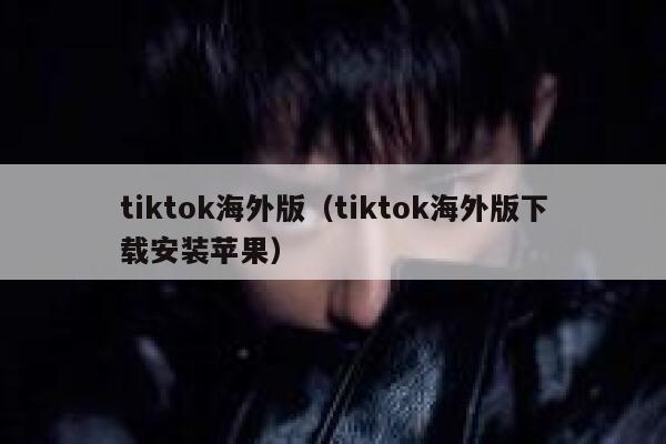 tiktok海外版（tiktok海外版下载安装苹果） 第1张