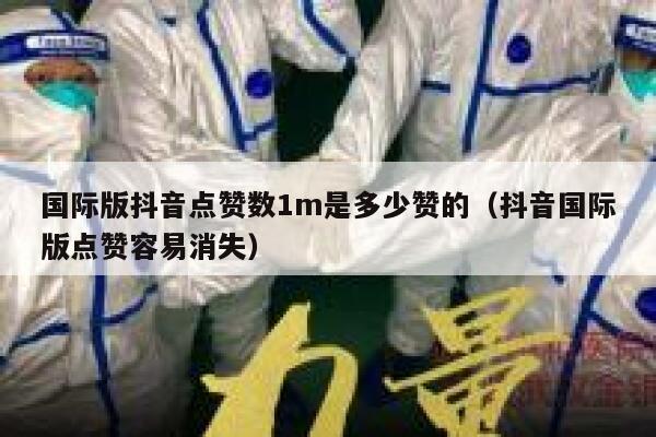 国际版抖音点赞数1m是多少赞的(抖音国际版点赞容易消失) 第1张 国际版抖音点赞数1m是多少赞的(抖音国际版点赞容易消失) 第1张