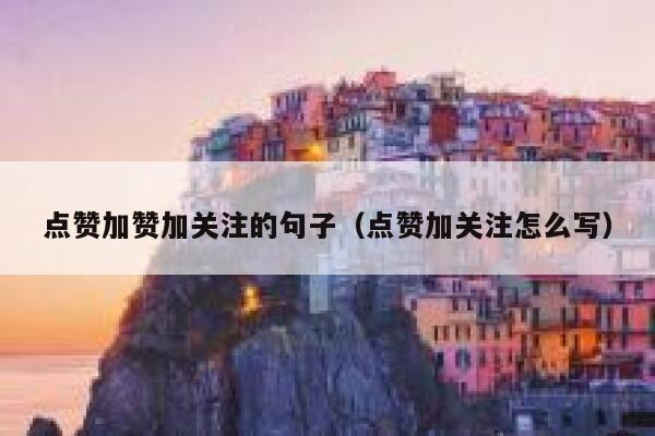 点赞加赞加关注的句子(点赞加关注怎么写) 第1张 点赞加赞加关注的句子(点赞加关注怎么写) 第1张
