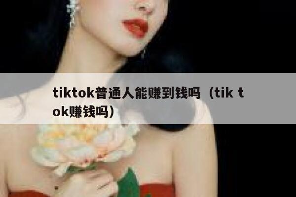 tiktok普通人能赚到钱吗（tik tok赚钱吗） 第1张