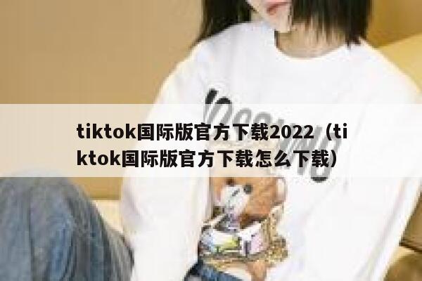 tiktok国际版官方下载2022(tiktok国际版官方下载怎么下载) 第1张 tiktok国际版官方下载2022(tiktok国际版官方下载怎么下载) 第1张
