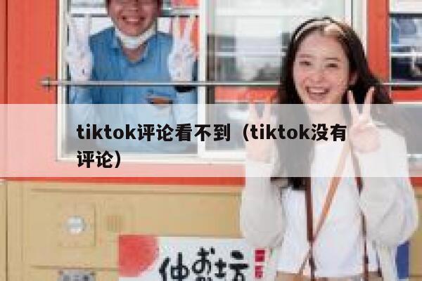 tiktok评论看不到（tiktok没有评论） 第1张