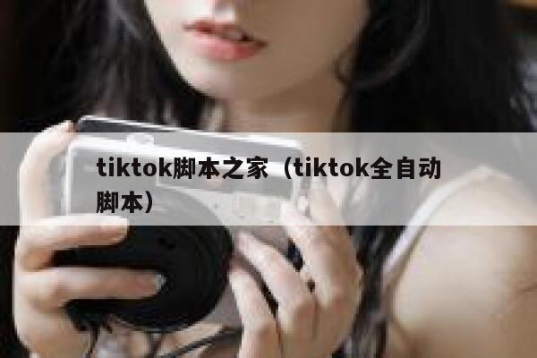 tiktok脚本之家(tiktok全自动脚本) 第1张 tiktok脚本之家(tiktok全自动脚本) 第1张