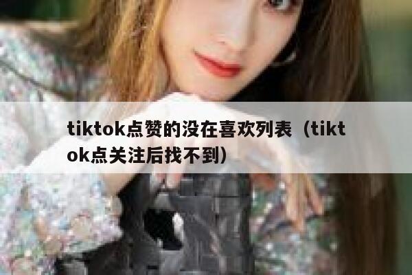 tiktok点赞的没在喜欢列表（tiktok点关注后找不到） 第1张