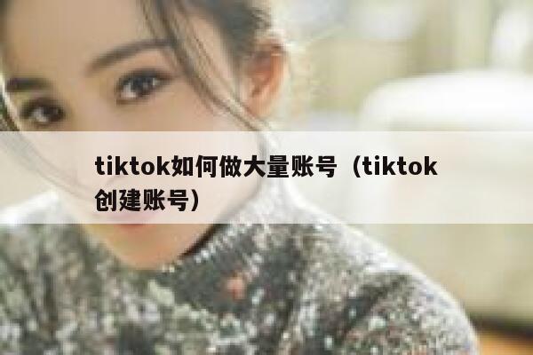 tiktok如何做大量账号（tiktok创建账号） 第1张