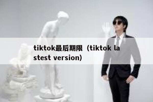 tiktok最后期限（tiktok lastest version） 第1张