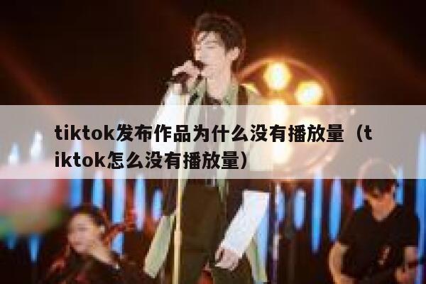 tiktok发布作品为什么没有播放量（tiktok怎么没有播放量） 第1张