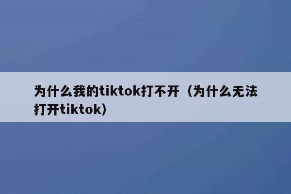 为什么我的tiktok打不开（为什么无法打开tiktok） 第1张