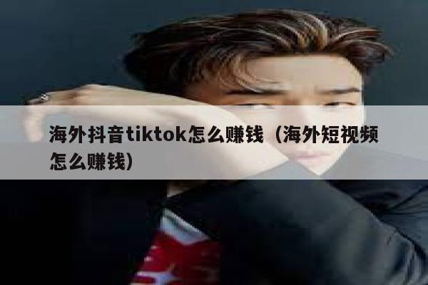 海外抖音tiktok怎么赚钱（海外短视频怎么赚钱） 第1张