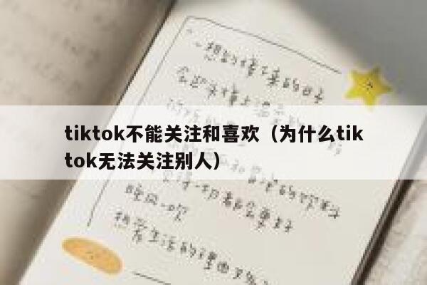 tiktok不能关注和喜欢(为什么tiktok无法关注别人) 第1张 tiktok不能关注和喜欢(为什么tiktok无法关注别人) 第1张