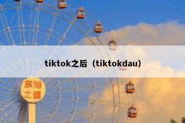 tiktok之后(tiktokdau) 第1张 tiktok之后(tiktokdau) 第1张