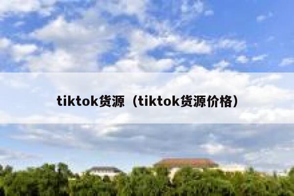 tiktok货源（tiktok货源价格） 第1张