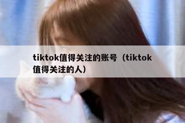 tiktok值得关注的账号(tiktok值得关注的人) 第1张 tiktok值得关注的账号(tiktok值得关注的人) 第1张