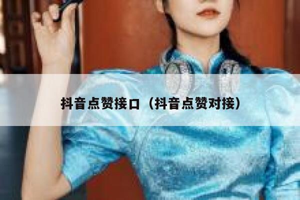 抖音点赞接口（抖音点赞对接） 第1张