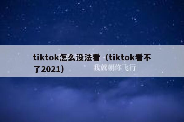 tiktok怎么没法看（tiktok看不了2021） 第1张