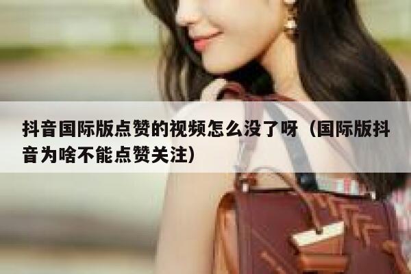 抖音国际版点赞的视频怎么没了呀（国际版抖音为啥不能点赞关注） 第1张