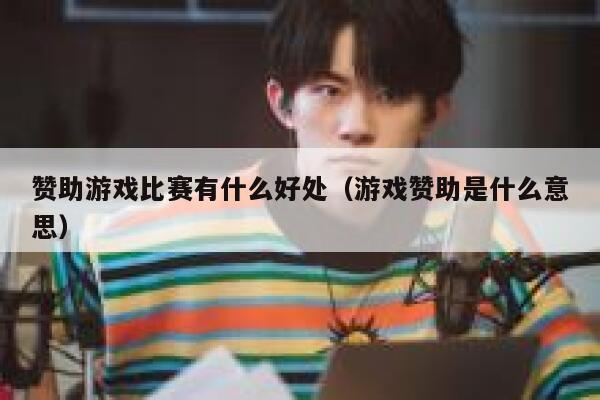 赞助游戏比赛有什么好处（游戏赞助是什么意思） 第1张