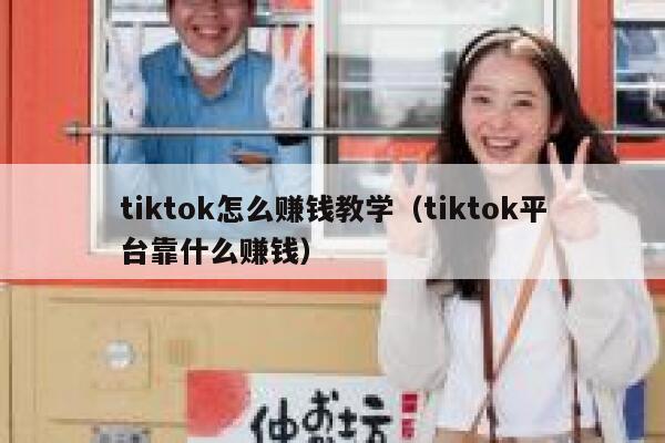 tiktok怎么赚钱教学（tiktok平台靠什么赚钱） 第1张