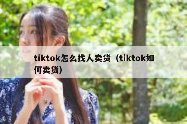 tiktok怎么找人卖货（tiktok如何卖货） 第1张