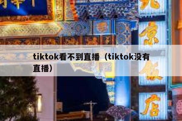 tiktok看不到直播（tiktok没有直播） 第1张