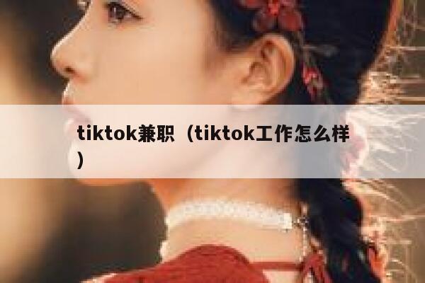 tiktok兼职（tiktok工作怎么样） 第1张
