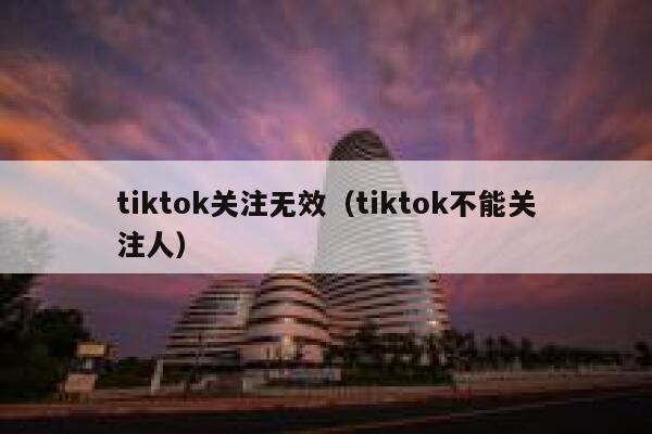 tiktok关注无效（tiktok不能关注人） 第1张