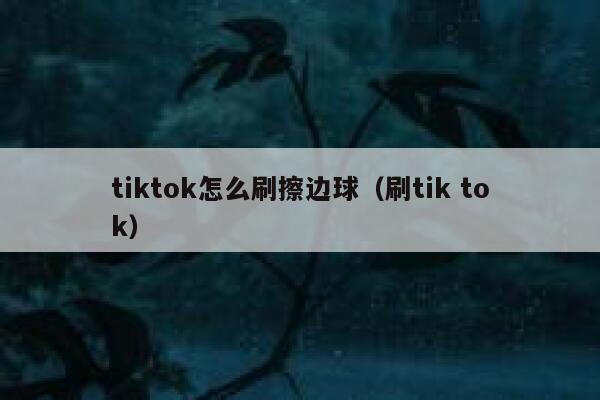 tiktok怎么刷擦边球（刷tik tok） 第1张