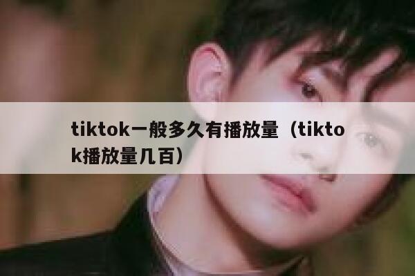 tiktok一般多久有播放量（tiktok播放量几百） 第1张