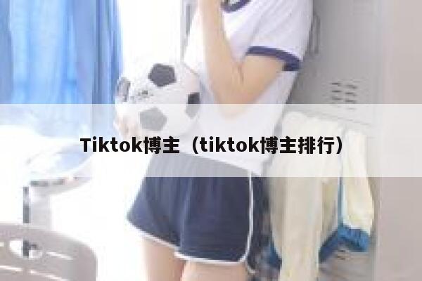 Tiktok博主（tiktok博主排行） 第1张