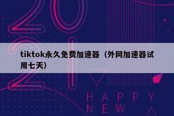 tiktok永久免费加速器（外网加速器试用七天） 第1张