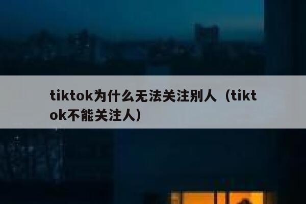 tiktok为什么无法关注别人（tiktok不能关注人） 第1张