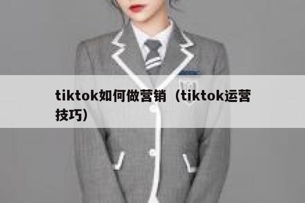 tiktok如何做营销(tiktok运营技巧) 第1张 tiktok如何做营销(tiktok运营技巧) 第1张