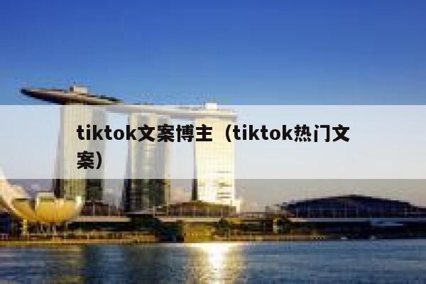 tiktok文案博主(tiktok热门文案) 第1张 tiktok文案博主(tiktok热门文案) 第1张