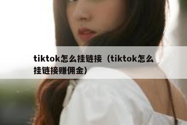 tiktok怎么挂链接(tiktok怎么挂链接赚佣金) 第1张 tiktok怎么挂链接(tiktok怎么挂链接赚佣金) 第1张