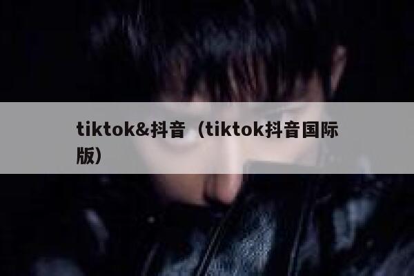 tiktok&抖音（tiktok抖音国际版） 第1张