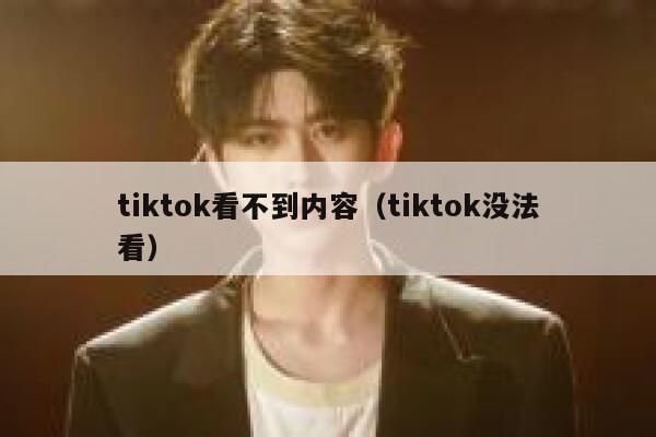 tiktok看不到内容（tiktok没法看） 第1张