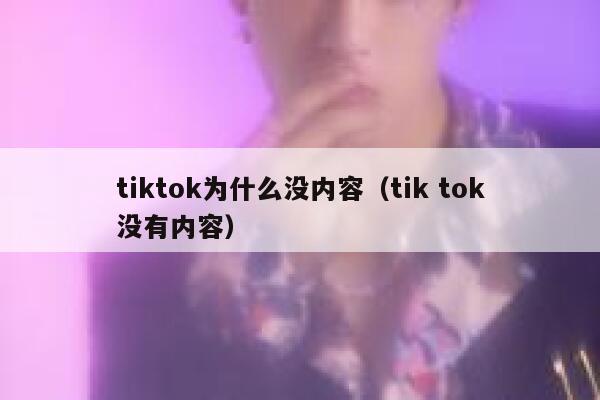 tiktok为什么没内容（tik tok没有内容） 第1张