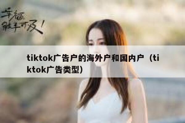 tiktok广告户的海外户和国内户（tiktok广告类型） 第1张