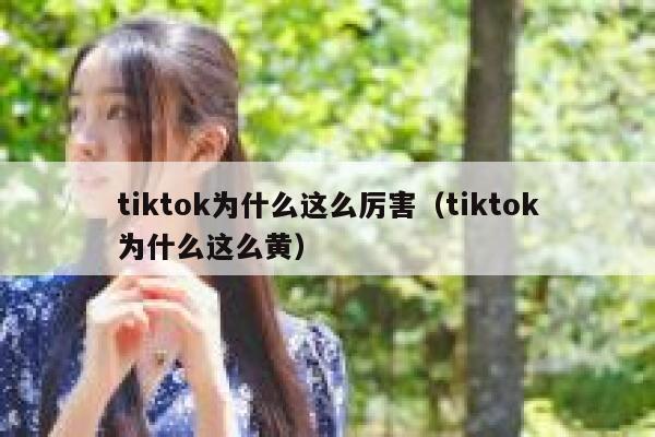 tiktok为什么这么厉害（tiktok为什么这么黄） 第1张