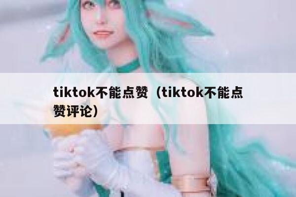 tiktok不能点赞（tiktok不能点赞评论） 第1张