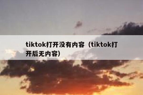 tiktok打开没有内容（tiktok打开后无内容） 第1张