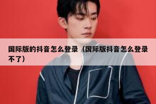 国际版的抖音怎么登录（国际版抖音怎么登录不了） 第1张