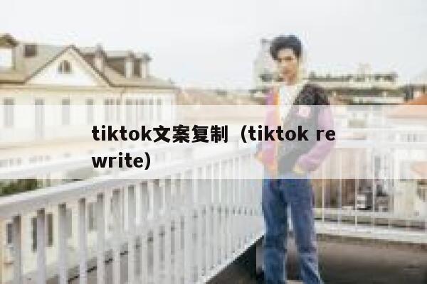 tiktok文案复制（tiktok rewrite） 第1张
