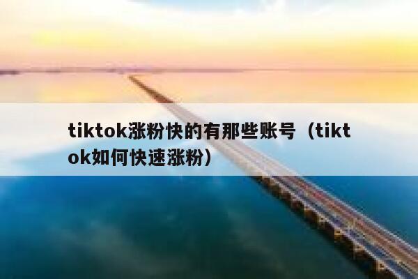 tiktok涨粉快的有那些账号(tiktok如何快速涨粉) 第1张 tiktok涨粉快的有那些账号(tiktok如何快速涨粉) 第1张