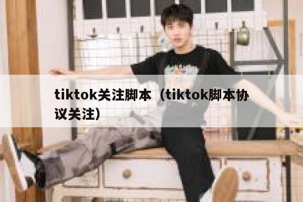 tiktok关注脚本(tiktok脚本协议关注) 第1张 tiktok关注脚本(tiktok脚本协议关注) 第1张