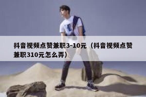 抖音视频点赞兼职3-10元(抖音视频点赞兼职310元怎么弄) 第1张 抖音视频点赞兼职3-10元(抖音视频点赞兼职310元怎么弄) 第1张