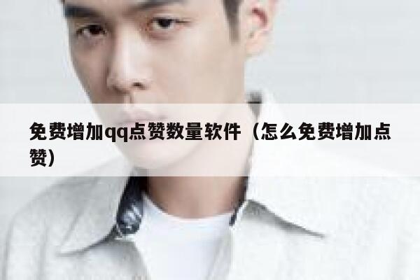 免费增加qq点赞数量软件(怎么免费增加点赞) 第1张 免费增加qq点赞数量软件(怎么免费增加点赞) 第1张